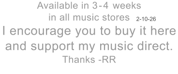 Available in 3-4 weeks in all music stores I encourage you to buy it here and support my music direct. Thanks -RR   2-10-26